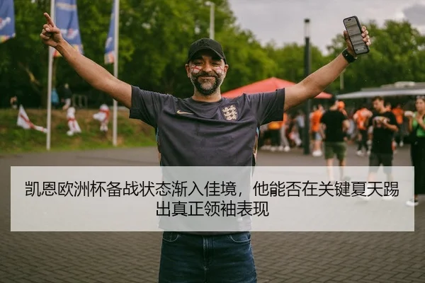凯恩欧洲杯备战状态渐入佳境，他能否在关键夏天踢出真正领袖表现